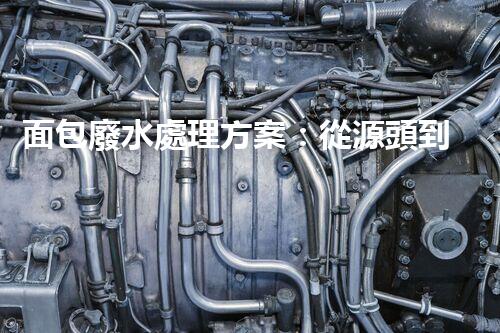 面包廢水處理方案：從源頭到終端的綠色革命！